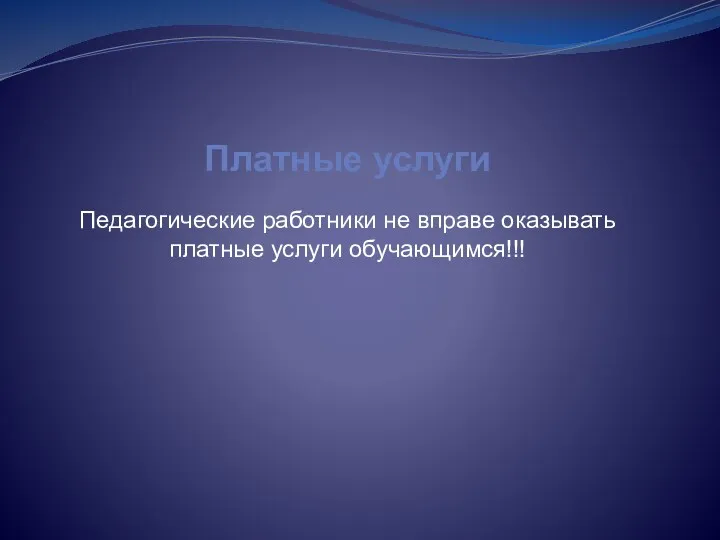 Платные услуги Педагогические работники не вправе оказывать платные услуги обучающимся!!!