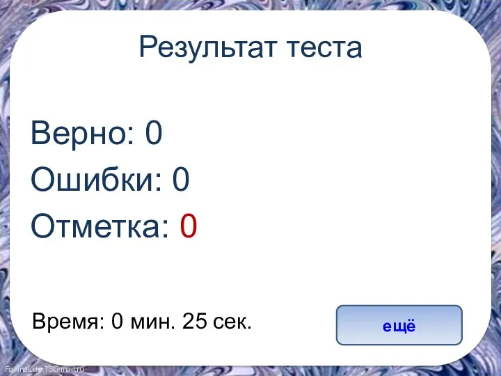 Результат теста Верно: 0 Ошибки: 0 Отметка: 0 Время: 0 мин. 25 сек. ещё исправить