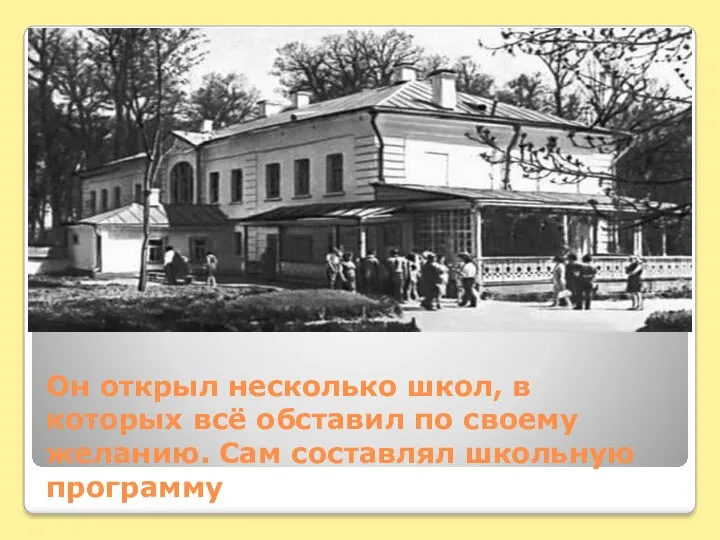 Он открыл несколько школ, в которых всё обставил по своему желанию. Сам составлял школьную программу