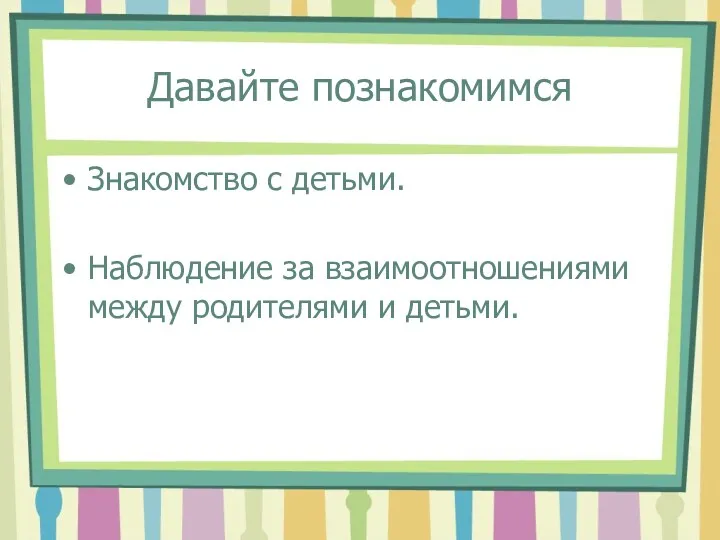 Давайте познакомимся Знакомство с детьми. Наблюдение за взаимоотношениями между родителями и детьми.