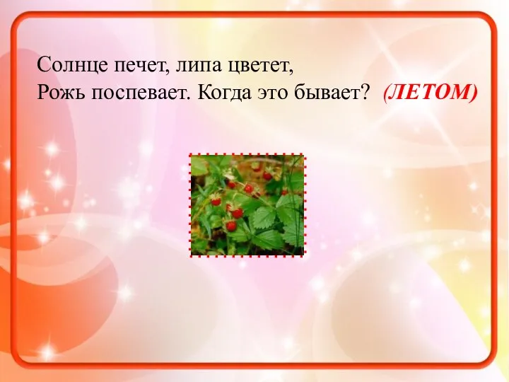 Солнце печет, липа цветет, Рожь поспевает. Когда это бывает? (ЛЕТОМ)