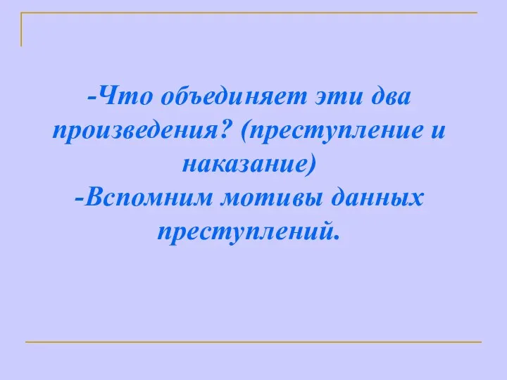 -Что объединяет эти два произведения? (преступление и наказание) -Вспомним мотивы данных преступлений.