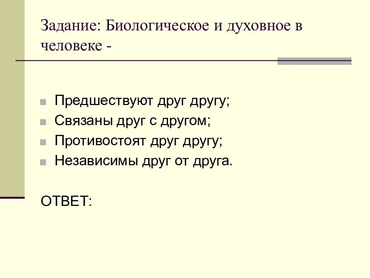 Задание: Биологическое и духовное в человеке - Предшествуют друг другу;