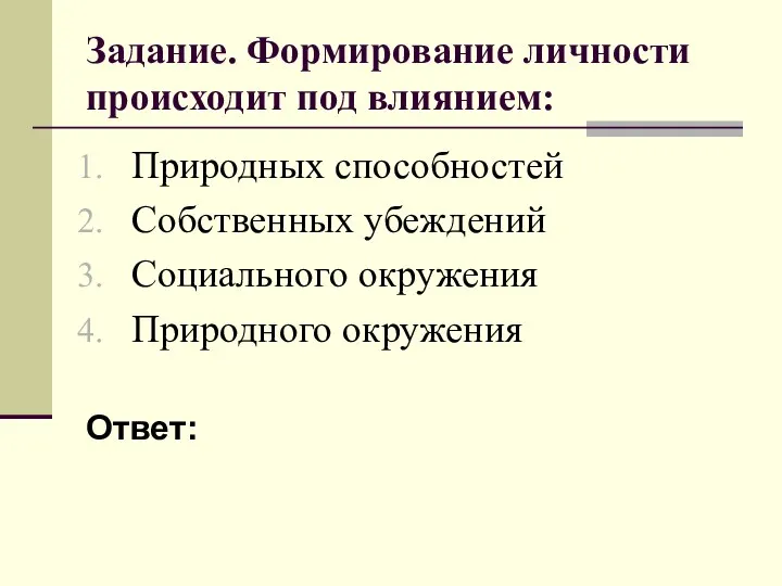 Задание. Формирование личности происходит под влиянием: Природных способностей Собственных убеждений Социального окружения Природного окружения Ответ: