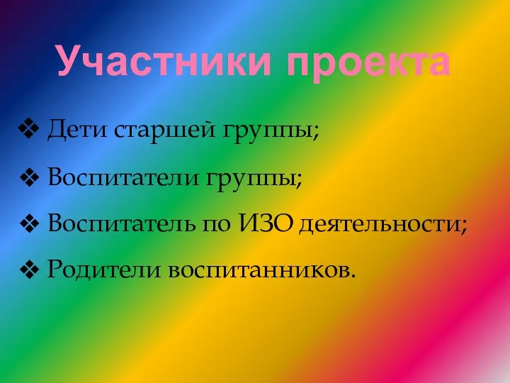 Участники проекта Дети старшей группы; Воспитатели группы; Воспитатель по ИЗО деятельности; Родители воспитанников.