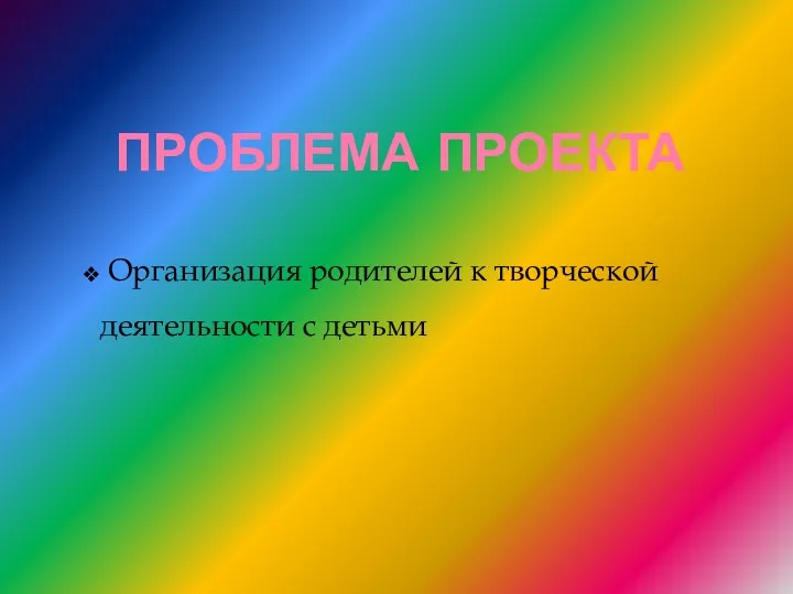 Проблема проекта Организация родителей к творческой деятельности с детьми