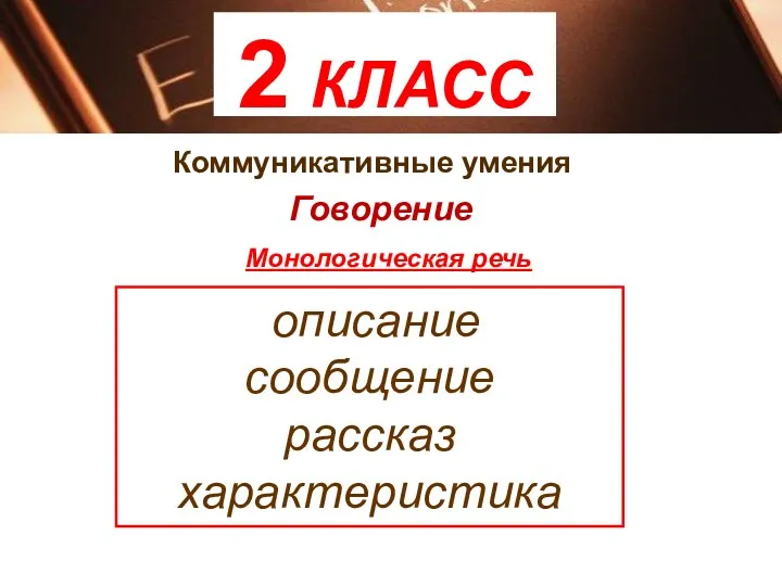 2 КЛАСС Коммуникативные умения Говорение Монологическая речь описание сообщение рассказ характеристика