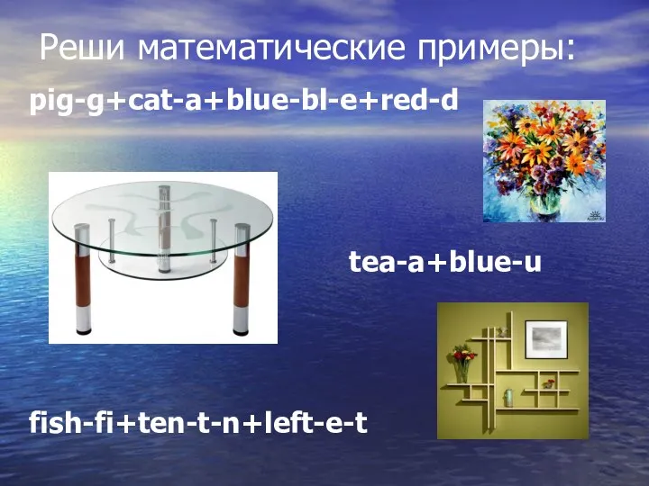 Реши математические примеры: pig-g+cat-a+blue-bl-e+red-d tea-a+blue-u fish-fi+ten-t-n+left-e-t
