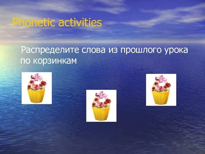 Phonetic activities Распределите слова из прошлого урока по корзинкам