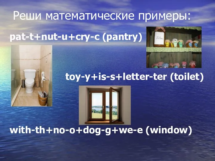 Реши математические примеры: pat-t+nut-u+cry-c (pantry) toy-y+is-s+letter-ter (toilet) with-th+no-o+dog-g+we-e (window)