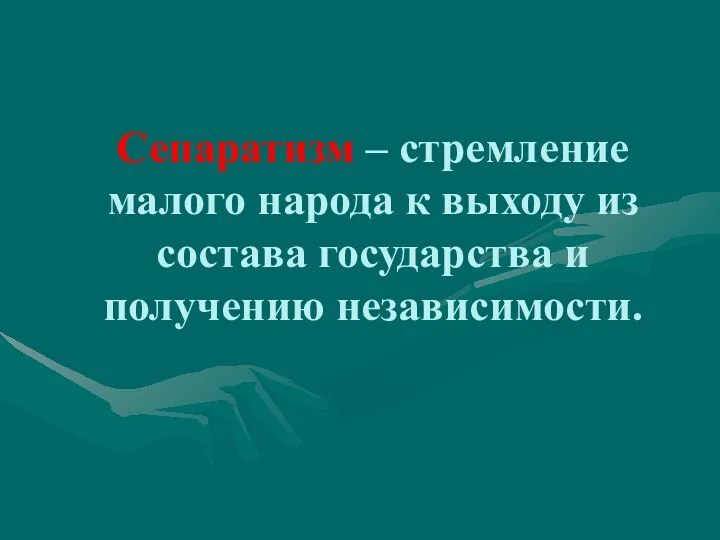 Сепаратизм – стремление малого народа к выходу из состава государства и получению независимости.