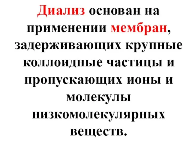 Диализ основан на применении мембран, задерживающих крупные коллоидные частицы и пропускающих ионы и молекулы низкомолекулярных веществ.