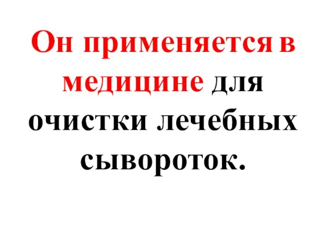 Он применяется в медицине для очистки лечебных сывороток.