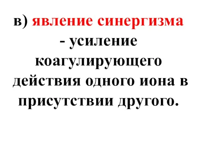 в) явление синергизма - усиление коагулирующего действия одного иона в присутствии другого.