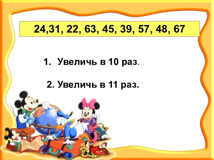 24,31, 22, 63, 45, 39, 57, 48, 67 Увеличь в