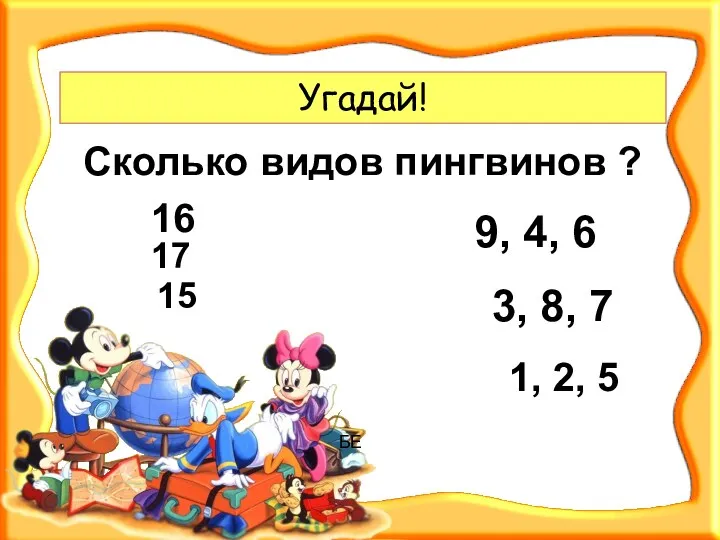 Угадай! БЕ Сколько видов пингвинов ? 9, 4, 6 3, 8, 7 1,