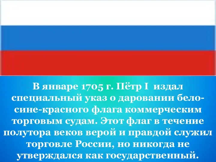 В январе 1705 г. Пётр I издал специальный указ о даровании бело-сине-красного флага