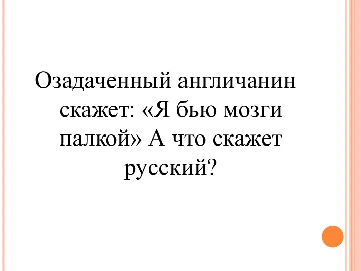 Озадаченный англичанин скажет: «Я бью мозги палкой» А что скажет русский?