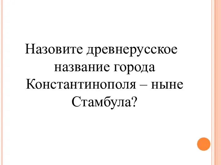 Назовите древнерусское название города Константинополя – ныне Стамбула?