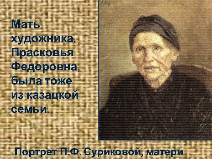 Портрет П.Ф. Суриковой, матери художника Мать художника, Прасковья Федоровна, была тоже из казацкой семьи.