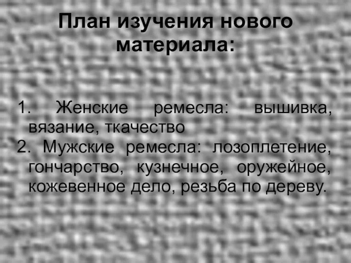 План изучения нового материала: 1. Женские ремесла: вышивка, вязание, ткачество