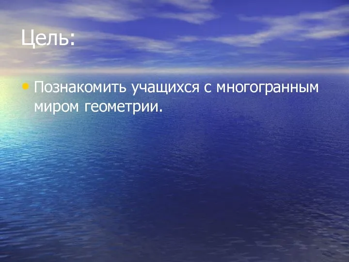 Цель: Познакомить учащихся с многогранным миром геометрии.