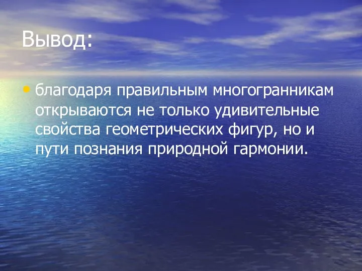 Вывод: благодаря правильным многогранникам открываются не только удивительные свойства геометрических