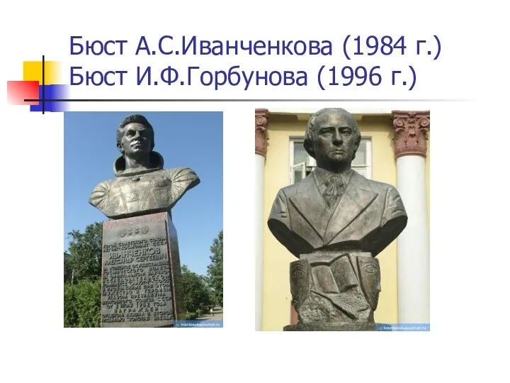 Бюст А.С.Иванченкова (1984 г.) Бюст И.Ф.Горбунова (1996 г.)