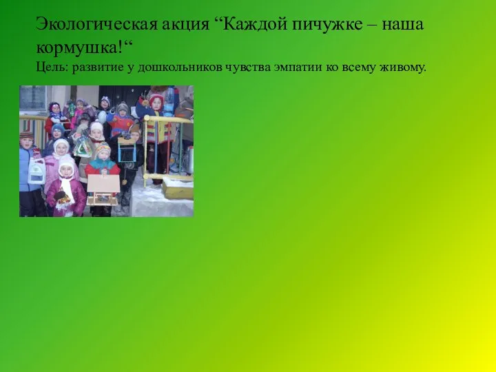 Экологическая акция “Каждой пичужке – наша кормушка!“ Цель: развитие у дошкольников чувства эмпатии ко всему живому.