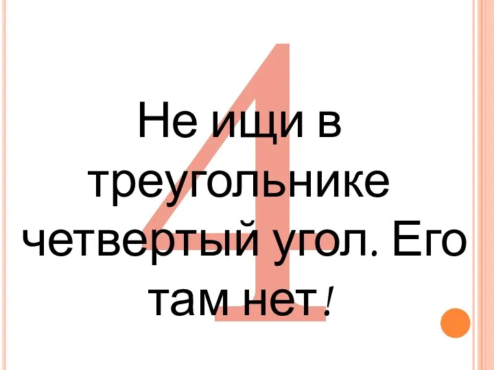 4 Не ищи в треугольнике четвертый угол. Его там нет!