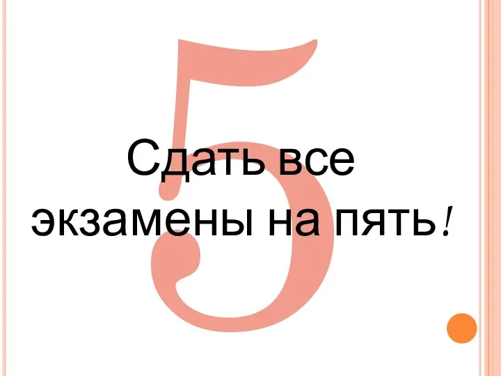 5 Сдать все экзамены на пять!