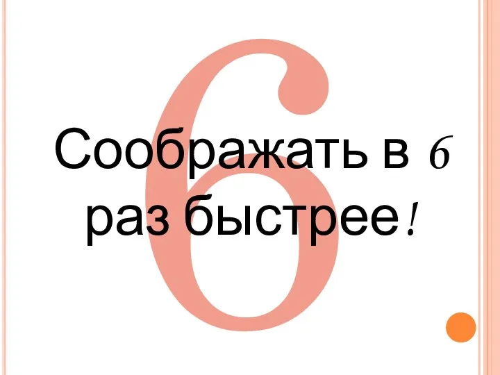 6 Соображать в 6 раз быстрее!