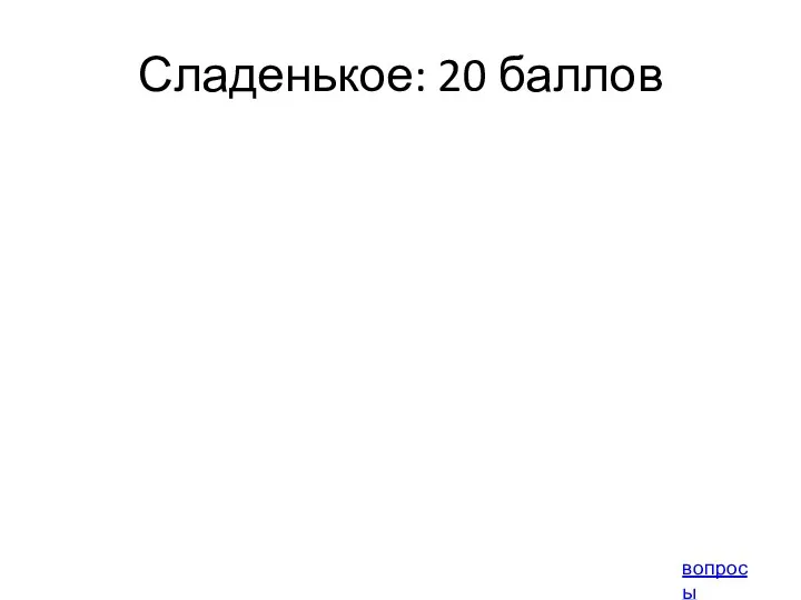 Сладенькое: 20 баллов вопросы