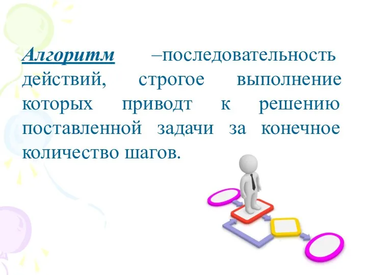 Алгоритм –последовательность действий, строгое выполнение которых приводт к решению поставленной задачи за конечное количество шагов.