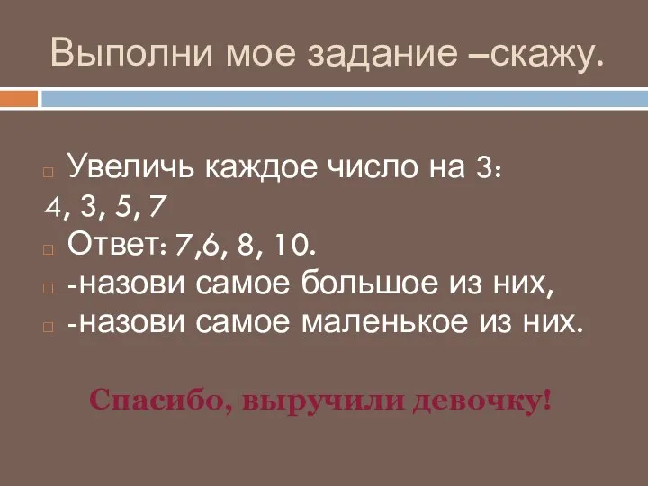 Выполни мое задание –скажу. Увеличь каждое число на 3: 4,