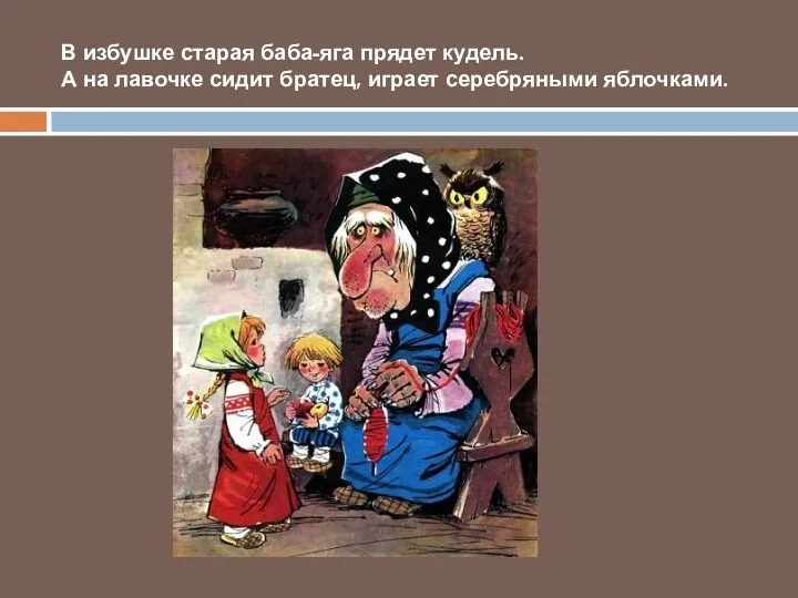 В избушке старая баба-яга прядет кудель. А на лавочке сидит братец, играет серебряными яблочками.