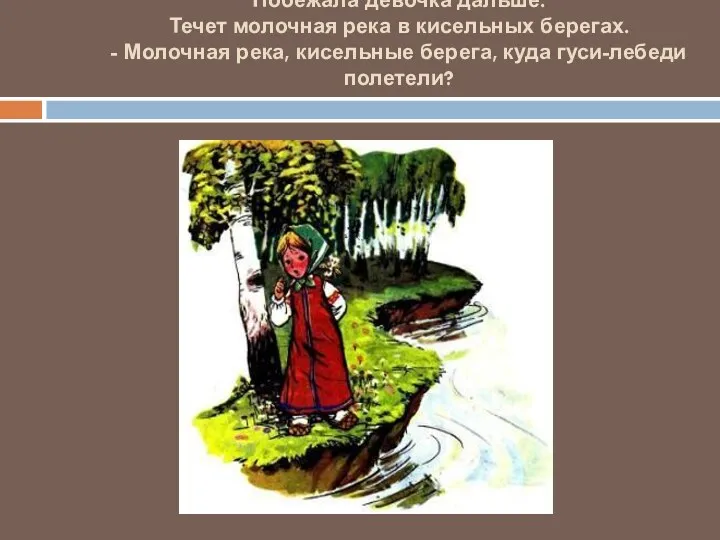 Побежала девочка дальше. Течет молочная река в кисельных берегах. -