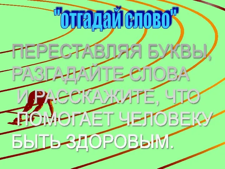 "отгадай слово" ПЕРЕСТАВЛЯЯ БУКВЫ, РАЗГАДАЙТЕ СЛОВА И РАССКАЖИТЕ, ЧТО ПОМОГАЕТ ЧЕЛОВЕКУ БЫТЬ ЗДОРОВЫМ.