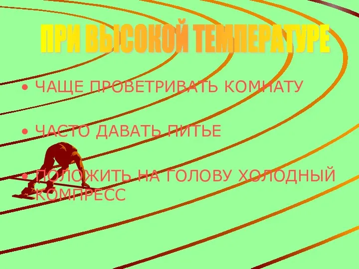 ЧАЩЕ ПРОВЕТРИВАТЬ КОМНАТУ ЧАСТО ДАВАТЬ ПИТЬЕ ПОЛОЖИТЬ НА ГОЛОВУ ХОЛОДНЫЙ КОМПРЕСС ПРИ ВЫСОКОЙ ТЕМПЕРАТУРЕ