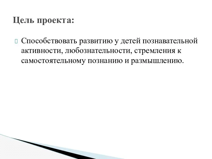 Способствовать развитию у детей познавательной активности, любознательности, стремления к самостоятельному познанию и размышлению. Цель проекта: