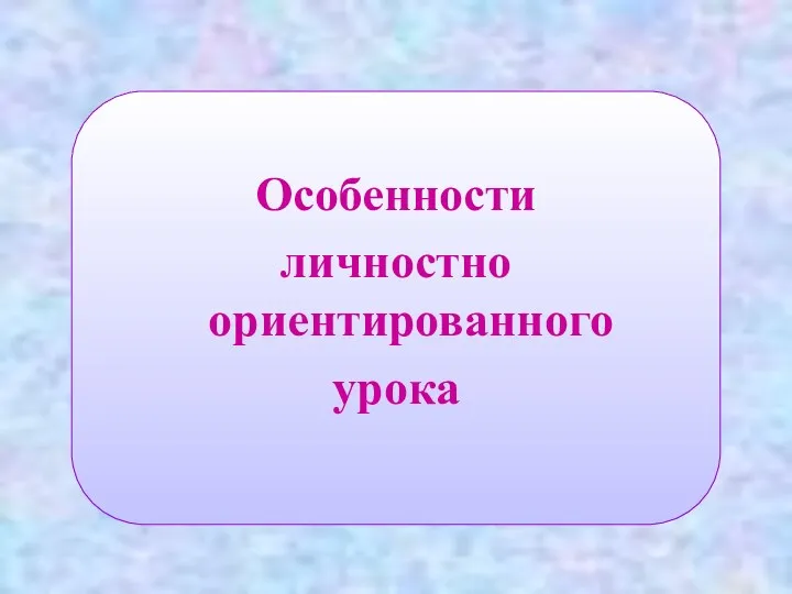 Особенности личностно ориентированного урока