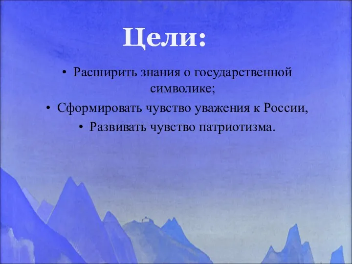 Расширить знания о государственной символике; Сформировать чувство уважения к России, Развивать чувство патриотизма. Цели: