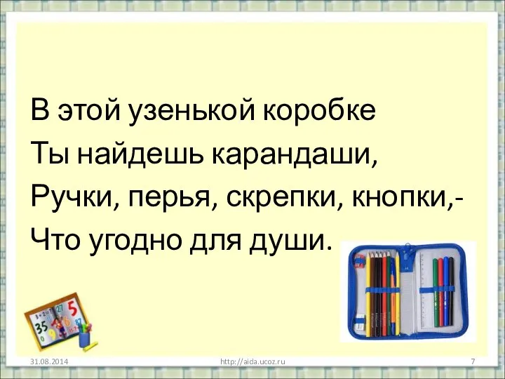 В этой узенькой коробке Ты найдешь карандаши, Ручки, перья, скрепки, кнопки,- Что угодно для души. http://aida.ucoz.ru