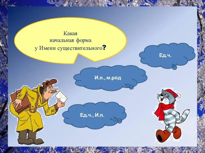 Какая начальная форма у Имени существительного? Ед.ч., И.п. И.п., м.род Ед.ч.