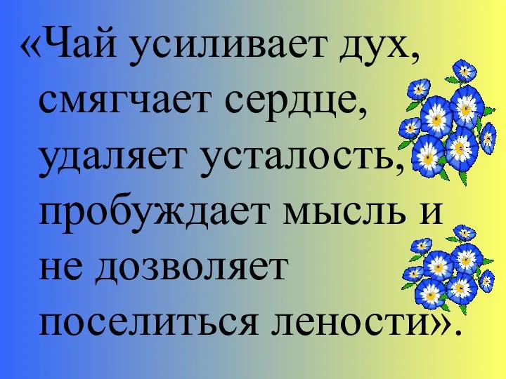 «Чай усиливает дух, смягчает сердце, удаляет усталость, пробуждает мысль и не дозволяет поселиться лености».