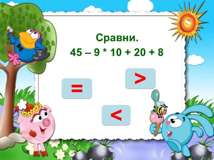 НЕТ Сравни. 45 – 9 * 10 + 20 + 8 > =