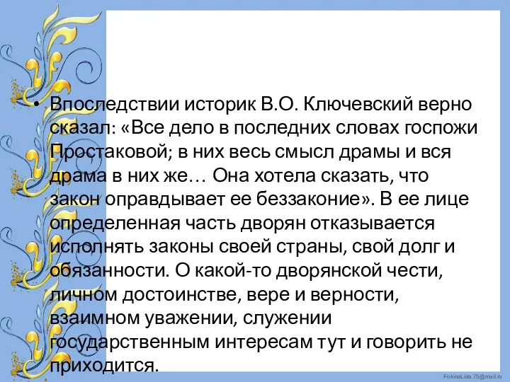 Впоследствии историк В.О. Ключевский верно сказал: «Все дело в последних словах госпожи Простаковой;