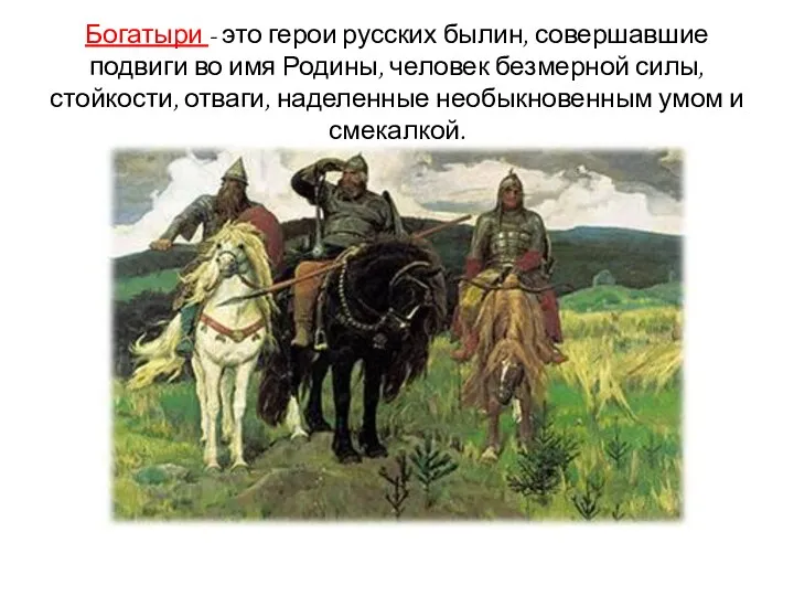 Богатыри - это герои русских былин, совершавшие подвиги во имя Родины, человек безмерной