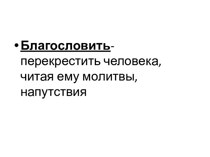 Благословить- перекрестить человека, читая ему молитвы, напутствия