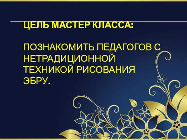 ЦЕЛЬ МАСТЕР КЛАССА: ПОЗНАКОМИТЬ ПЕДАГОГОВ С НЕТРАДИЦИОННОЙ ТЕХНИКОЙ РИСОВАНИЯ ЭБРУ.